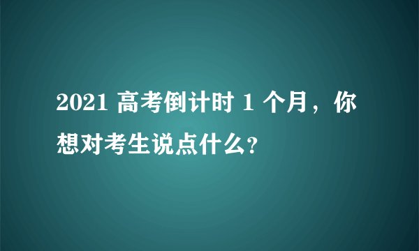 2021 高考倒计时 1 个月，你想对考生说点什么？