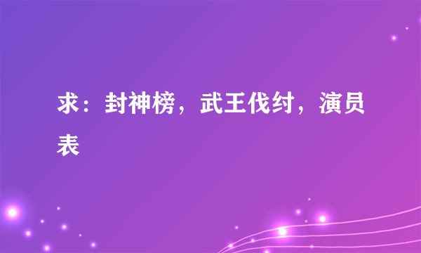 求：封神榜，武王伐纣，演员表