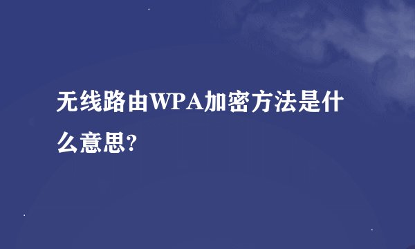 无线路由WPA加密方法是什么意思?