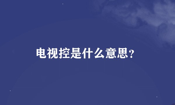 电视控是什么意思？