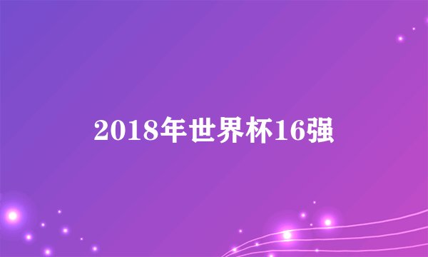 2018年世界杯16强