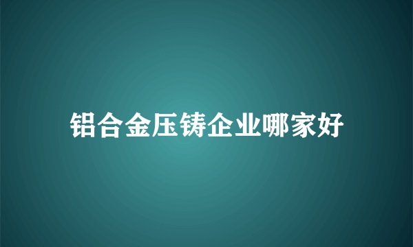 铝合金压铸企业哪家好