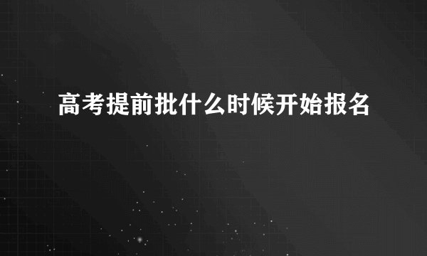 高考提前批什么时候开始报名