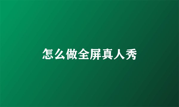 怎么做全屏真人秀