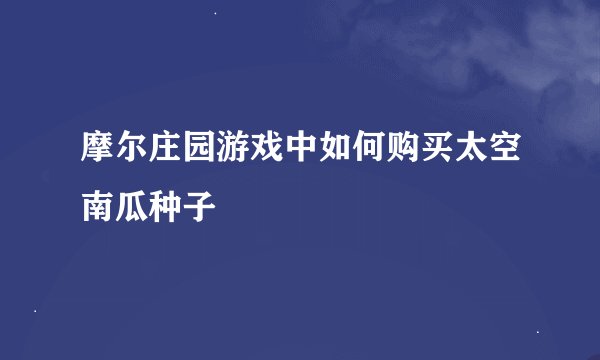 摩尔庄园游戏中如何购买太空南瓜种子