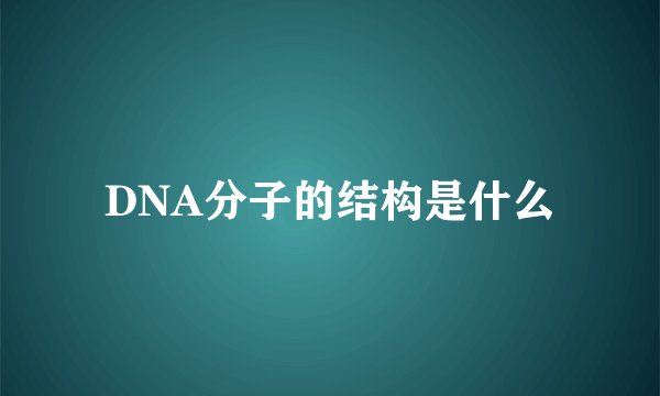 DNA分子的结构是什么