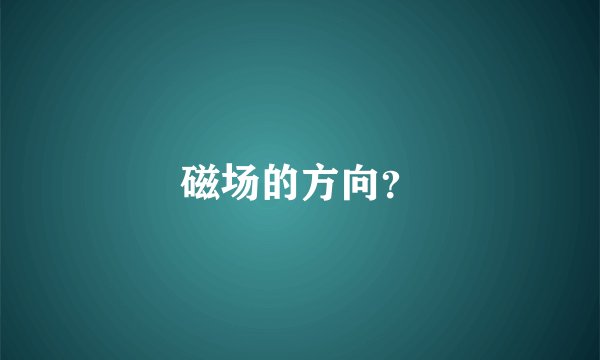 磁场的方向？