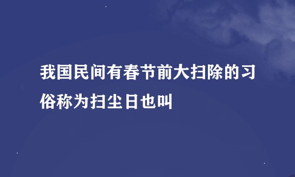 我国民间有春节前大扫除的习俗称为扫尘日也叫