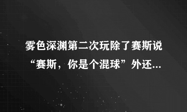雾色深渊第二次玩除了赛斯说“赛斯，你是个混球”外还有什么特殊的？