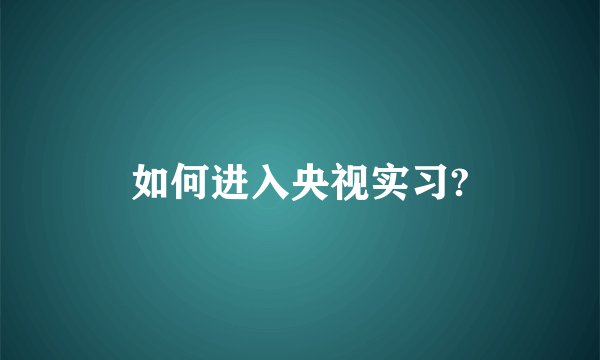 如何进入央视实习?