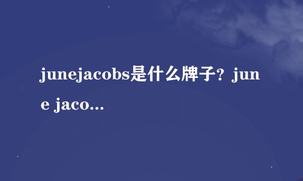 junejacobs是什么牌子？june jacobs尊积帕是哪国的什么档次