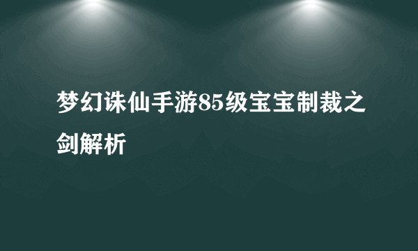 梦幻诛仙手游85级宝宝制裁之剑解析