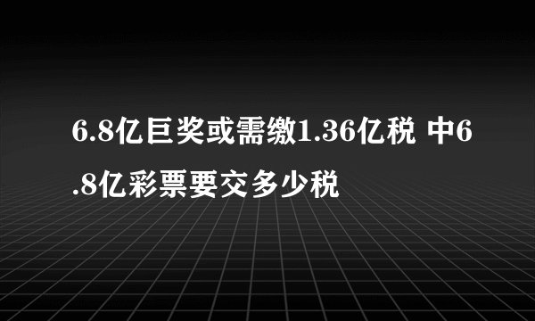 6.8亿巨奖或需缴1.36亿税 中6.8亿彩票要交多少税