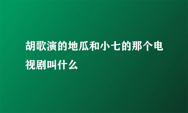 胡歌演的地瓜和小七的那个电视剧叫什么