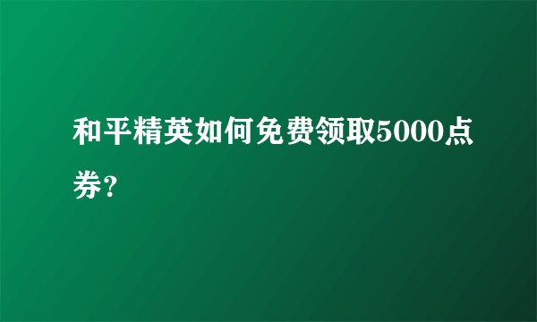 和平精英如何免费领取5000点券？