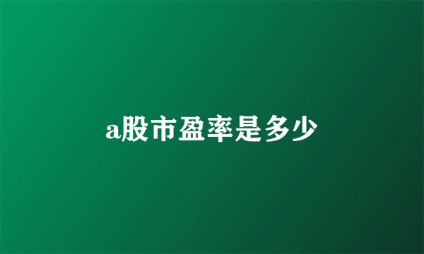 a股市盈率是多少