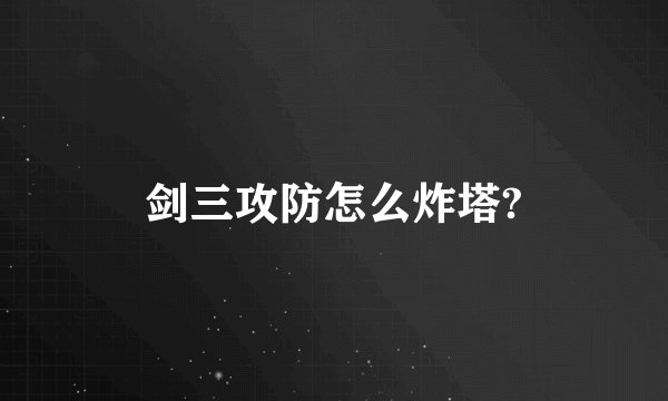 剑三攻防怎么炸塔?