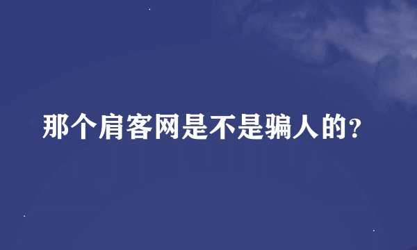 那个肩客网是不是骗人的？