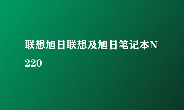联想旭日联想及旭日笔记本N220