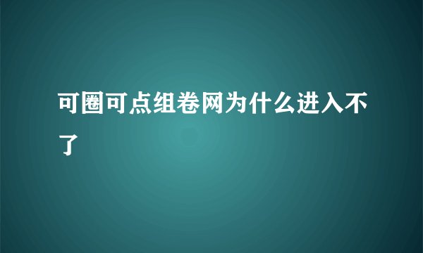 可圈可点组卷网为什么进入不了