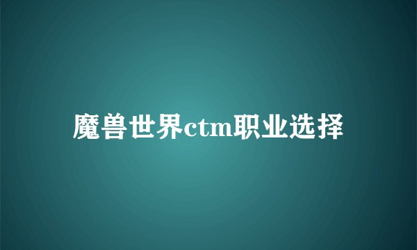 魔兽世界ctm职业选择