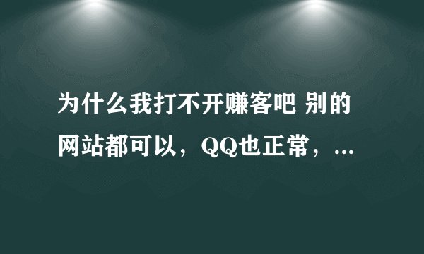 为什么我打不开赚客吧 别的网站都可以，QQ也正常，求助求助啊 ！！是哪里设置的吗 还是DNS ？？