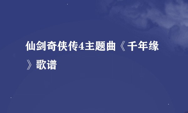 仙剑奇侠传4主题曲《千年缘》歌谱