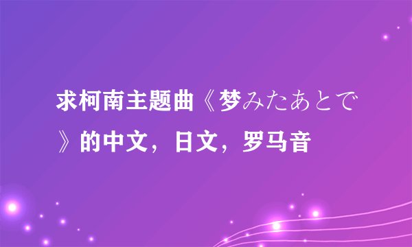 求柯南主题曲《梦みたあとで》的中文，日文，罗马音