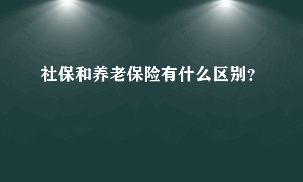 社保和养老保险有什么区别？