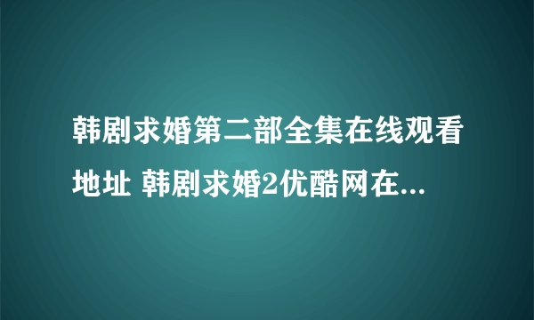 韩剧求婚第二部全集在线观看地址 韩剧求婚2优酷网在线播放地址