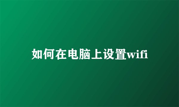 如何在电脑上设置wifi