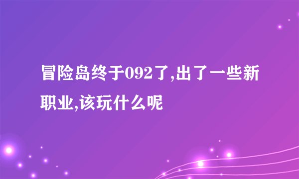 冒险岛终于092了,出了一些新职业,该玩什么呢