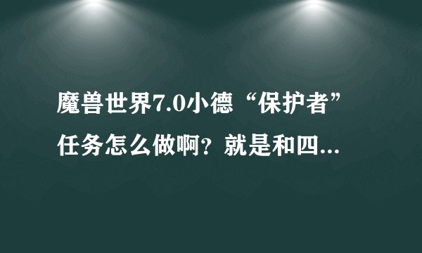 魔兽世界7.0小德“保护者”任务怎么做啊？就是和四块专精的石头交流