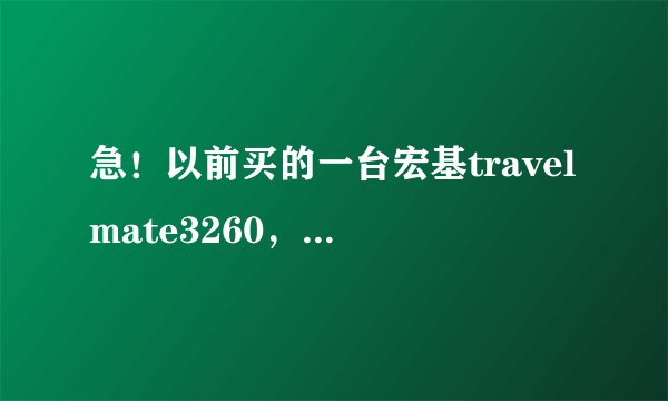急！以前买的一台宏基travelmate3260，别人的可以无线上网，但是我的却不能！想要无线上网！