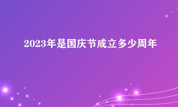 2023年是国庆节成立多少周年