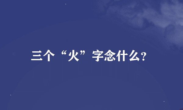 三个“火”字念什么？