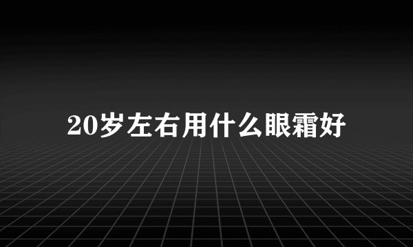 20岁左右用什么眼霜好