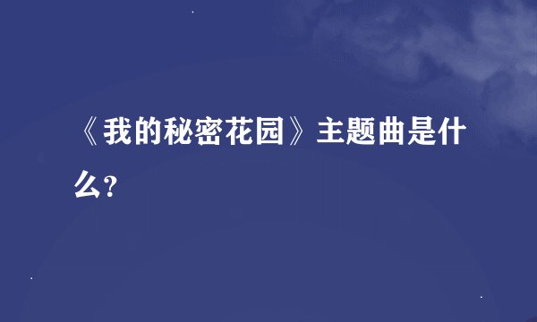 《我的秘密花园》主题曲是什么？