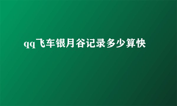 qq飞车银月谷记录多少算快