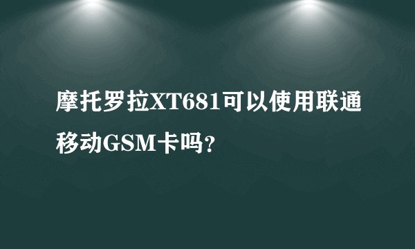 摩托罗拉XT681可以使用联通移动GSM卡吗？