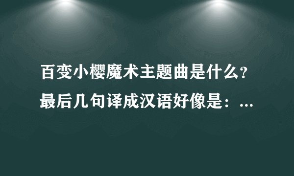 百变小樱魔术主题曲是什么？最后几句译成汉语好像是：梦想吧，梦想吧，于是大门就会开启。