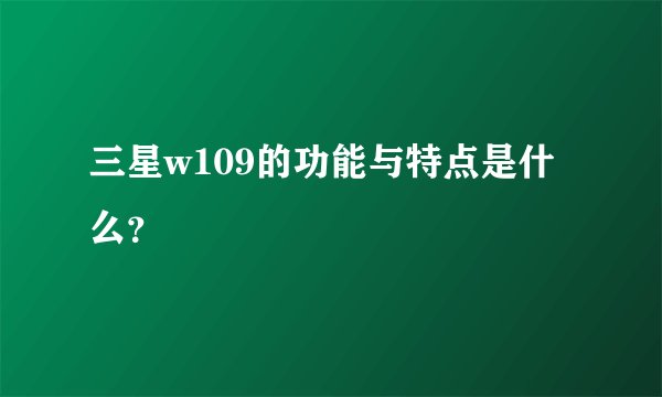 三星w109的功能与特点是什么？