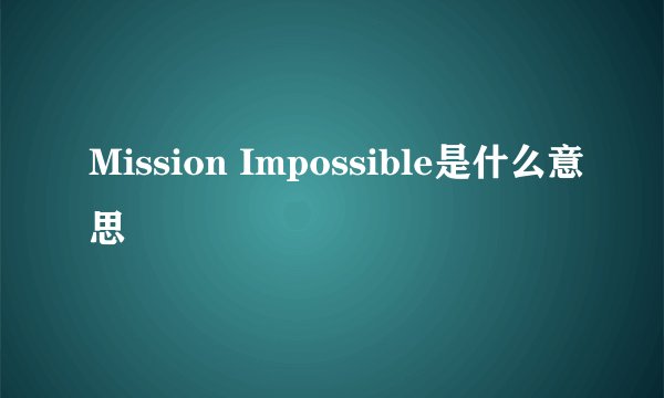 Mission Impossible是什么意思