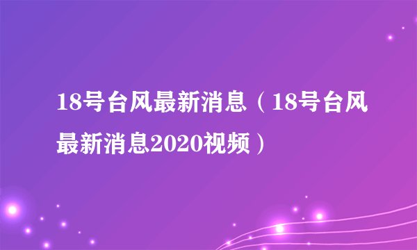 18号台风最新消息（18号台风最新消息2020视频）