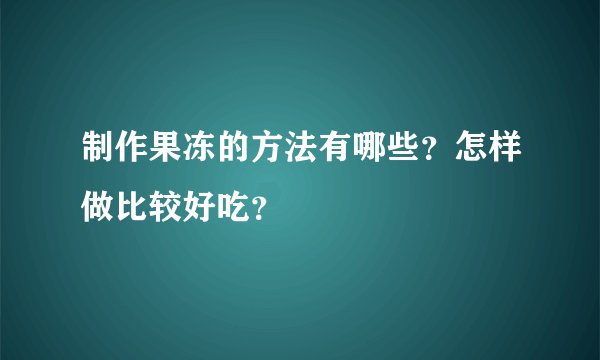 制作果冻的方法有哪些？怎样做比较好吃？