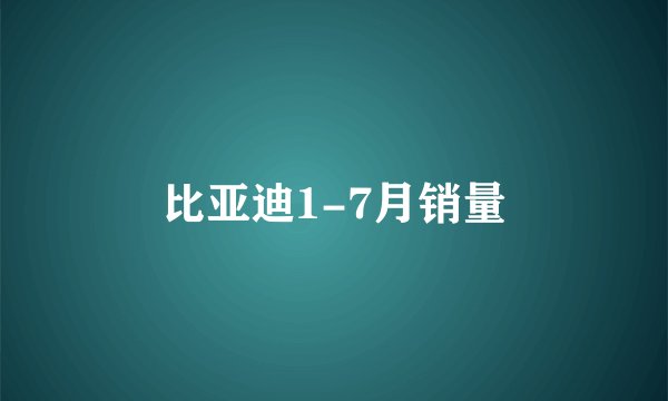 比亚迪1-7月销量