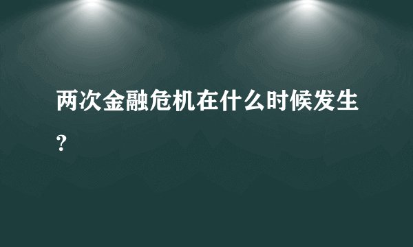 两次金融危机在什么时候发生？