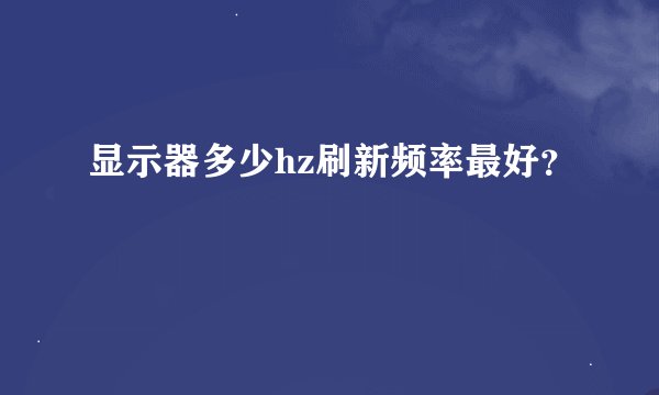 显示器多少hz刷新频率最好？