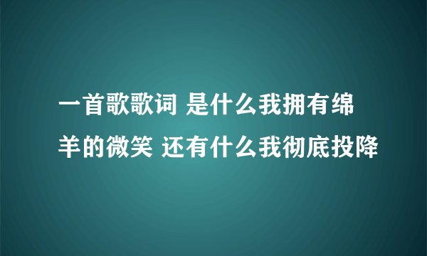 一首歌歌词 是什么我拥有绵羊的微笑 还有什么我彻底投降