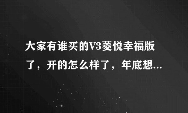 大家有谁买的V3菱悦幸福版了，开的怎么样了，年底想入手，有人说刹车偏软是真的吗？